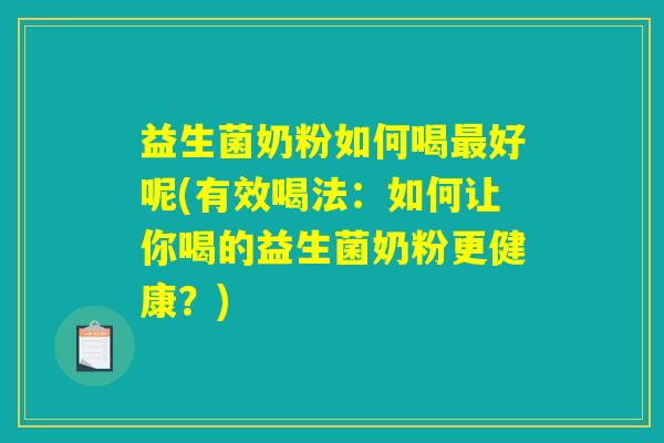 益生菌奶粉如何喝最好呢(有效喝法:如何让你喝的益生菌奶粉更健康?) 益生菌奶粉如何喝最好呢(有效喝法:如何让你喝的益生菌奶粉更健康?)
