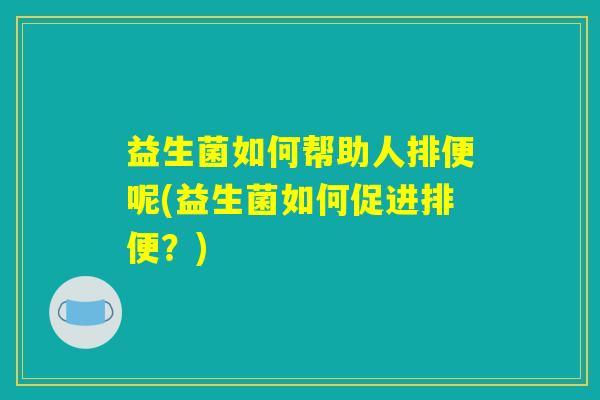 益生菌如何帮助人排便呢(益生菌如何促进排便？)