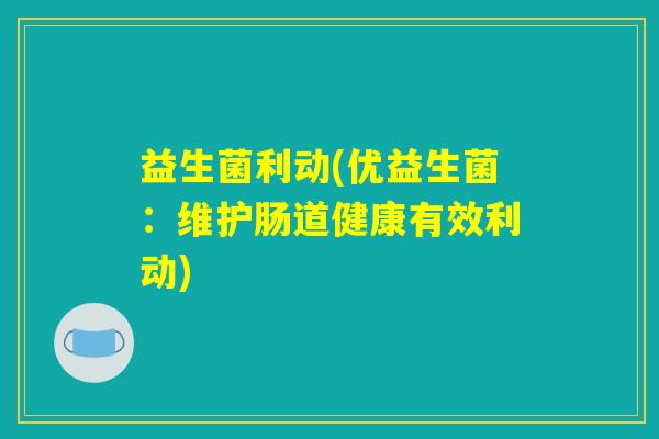 益生菌利动(优益生菌:维护肠道健康有效利动) 益生菌利动(优益生菌:维护肠道健康有效利动)