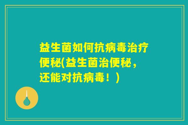 益生菌如何抗病毒治疗便秘(益生菌治便秘，还能对抗病毒！)
