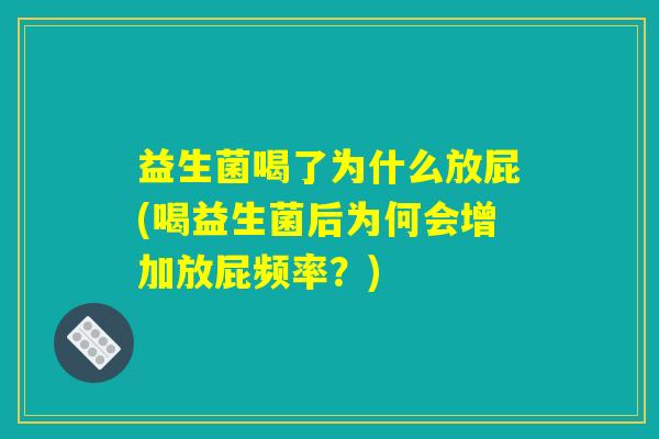 益生菌喝了为什么放屁(喝益生菌后为何会增加放屁频率?) 益生菌喝了为什么放屁(喝益生菌后为何会增加放屁频率?)