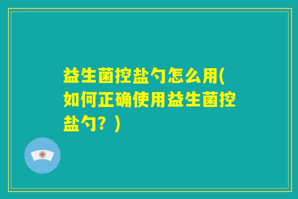 益生菌控盐勺怎么用(如何正确使用益生菌控盐勺?) 益生菌控盐勺怎么用(如何正确使用益生菌控盐勺?)