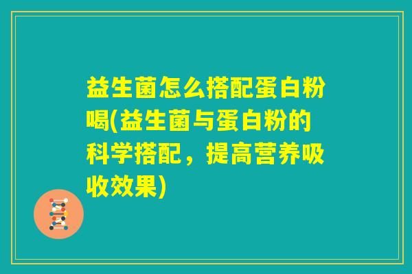 益生菌怎么搭配蛋白粉喝(益生菌与蛋白粉的科学搭配,提高营养吸收效果) 益生菌怎么搭配蛋白粉喝(益生菌与蛋白粉的科学搭配,提高营养吸收效果)