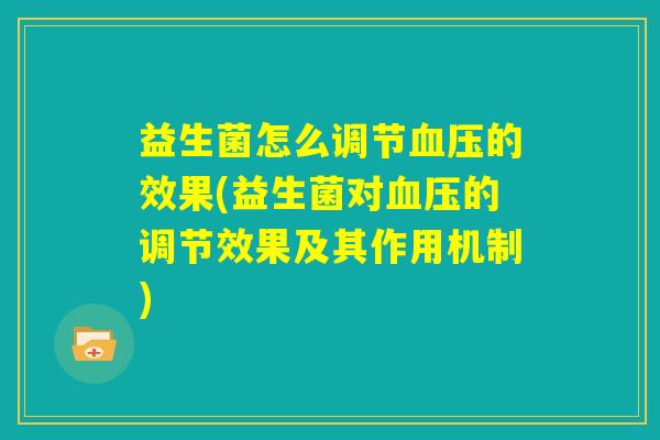 益生菌怎么调节血压的效果(益生菌对血压的调节效果及其作用机制) 益生菌怎么调节血压的效果(益生菌对血压的调节效果及其作用机制)