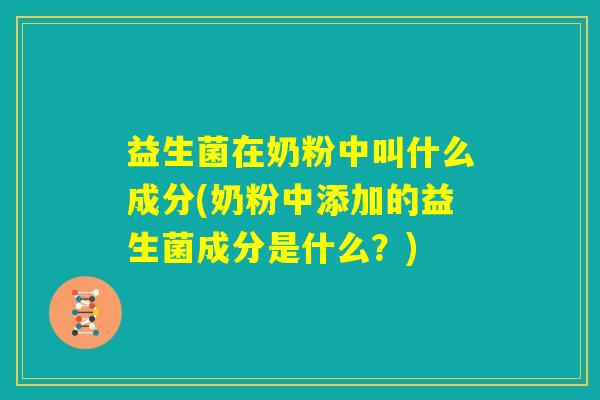 益生菌在奶粉中叫什么成分(奶粉中添加的益生菌成分是什么?) 益生菌在奶粉中叫什么成分(奶粉中添加的益生菌成分是什么?)
