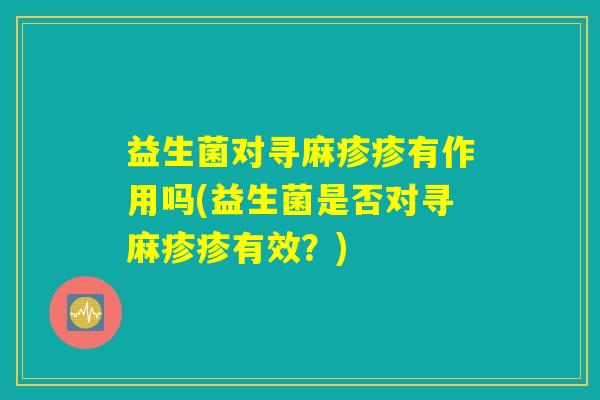 益生菌对寻麻疹疹有作用吗(益生菌是否对寻麻疹疹有效?) 益生菌对寻麻疹疹有作用吗(益生菌是否对寻麻疹疹有效?)