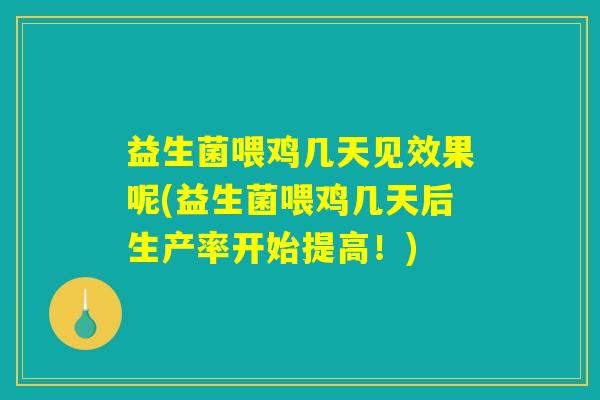 益生菌喂鸡几天见效果呢(益生菌喂鸡几天后生产率开始提高!) 益生菌喂鸡几天见效果呢(益生菌喂鸡几天后生产率开始提高!)