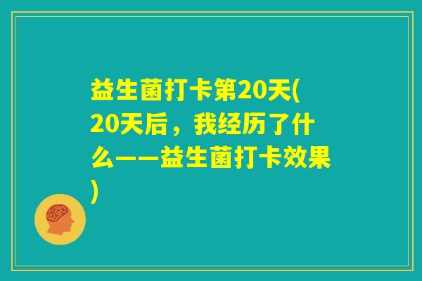 益生菌打卡第20天(20天后,我经历了什么——益生菌打卡效果) 益生菌打卡第20天(20天后,我经历了什么——益生菌打卡效果)