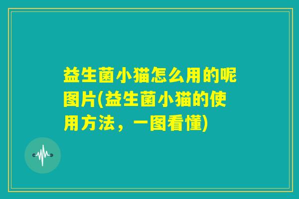益生菌小猫怎么用的呢图片(益生菌小猫的使用方法,一图看懂) 益生菌小猫怎么用的呢图片(益生菌小猫的使用方法,一图看懂)