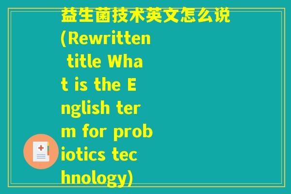 益生菌技术英文怎么说(Rewritten title What is the English term for probiotics technology) 益生菌技术英文怎么说(Rewritten title What is the English term for probiotics technology)
