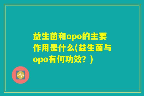 益生菌和opo的主要作用是什么(益生菌与opo有何功效?) 益生菌和opo的主要作用是什么(益生菌与opo有何功效?)