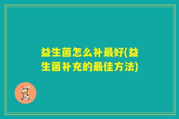 益生菌怎么补最好(益生菌补充的最佳方法)
