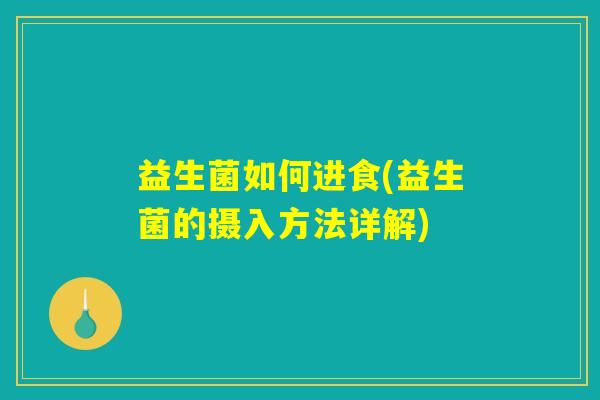 益生菌如何进食(益生菌的摄入方法详解) 益生菌如何进食(益生菌的摄入方法详解)