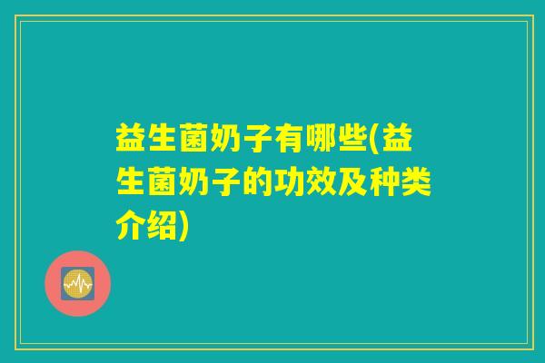 益生菌奶子有哪些(益生菌奶子的功效及种类介绍) 益生菌奶子有哪些(益生菌奶子的功效及种类介绍)