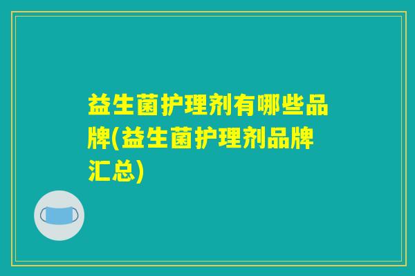 益生菌护理剂有哪些品牌(益生菌护理剂品牌汇总)