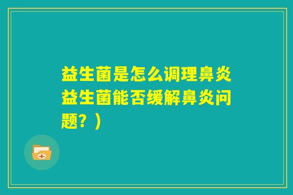 益生菌是怎么调理鼻炎益生菌能否缓解鼻炎问题？)