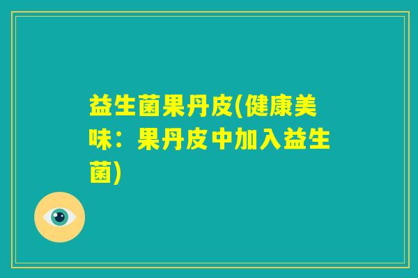 益生菌果丹皮(健康美味：果丹皮中加入益生菌)