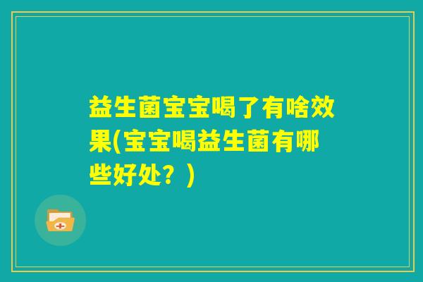 益生菌宝宝喝了有啥效果(宝宝喝益生菌有哪些好处？)