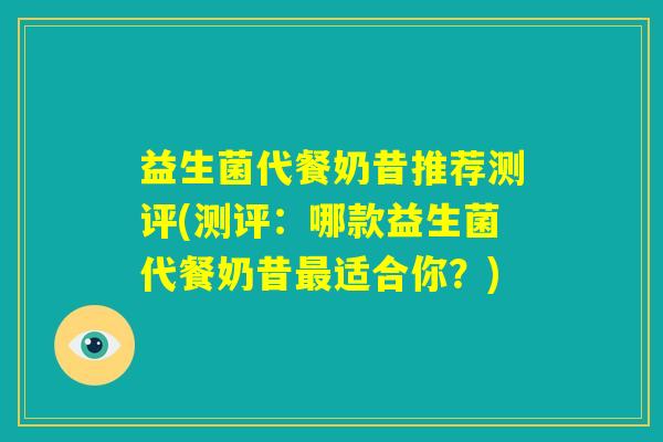 益生菌代餐奶昔推荐测评(测评：哪款益生菌代餐奶昔最适合你？)