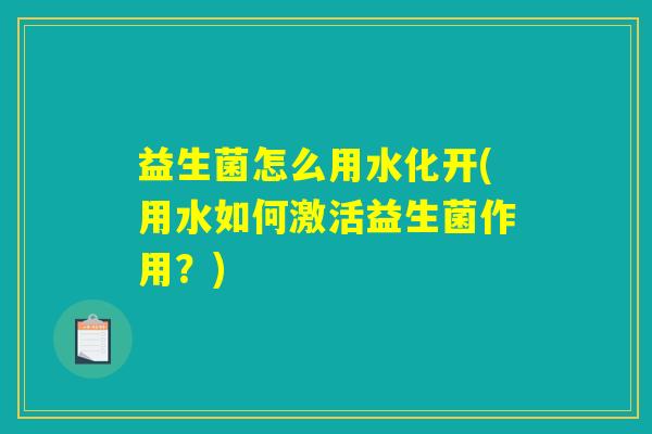 益生菌怎么用水化开(用水如何激活益生菌作用？)