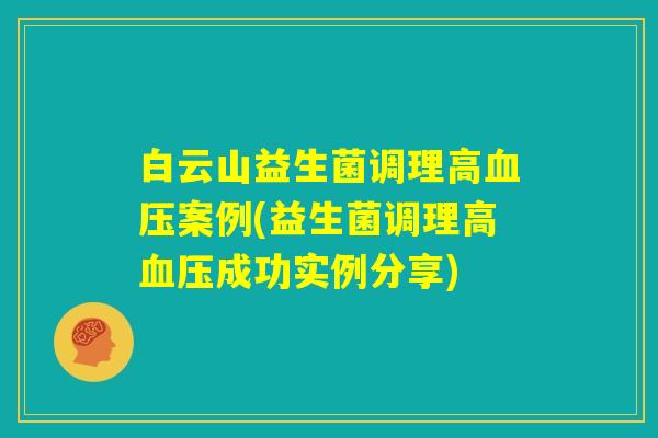 白云山益生菌调理高血压案例(益生菌调理高血压成功实例分享)