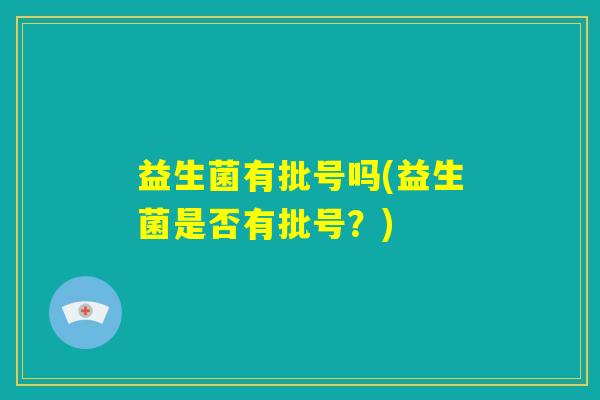 益生菌有批号吗(益生菌是否有批号？)