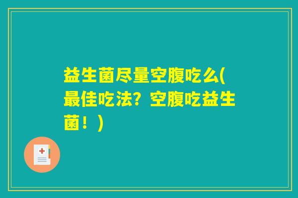 益生菌尽量空腹吃么(最佳吃法？空腹吃益生菌！)