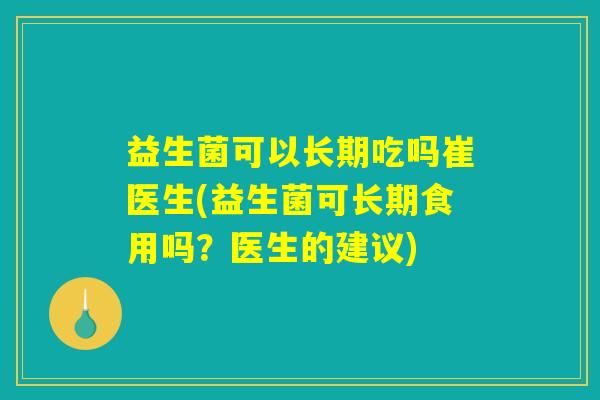 益生菌可以长期吃吗崔医生(益生菌可长期食用吗？医生的建议)