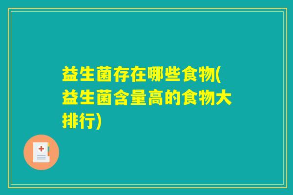 益生菌存在哪些食物(益生菌含量高的食物大排行) 益生菌存在哪些食物(益生菌含量高的食物大排行)