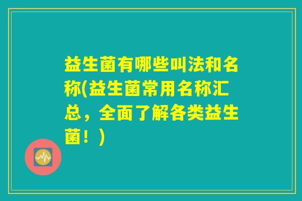 益生菌有哪些叫法和名称(益生菌常用名称汇总，全面了解各类益生菌！)