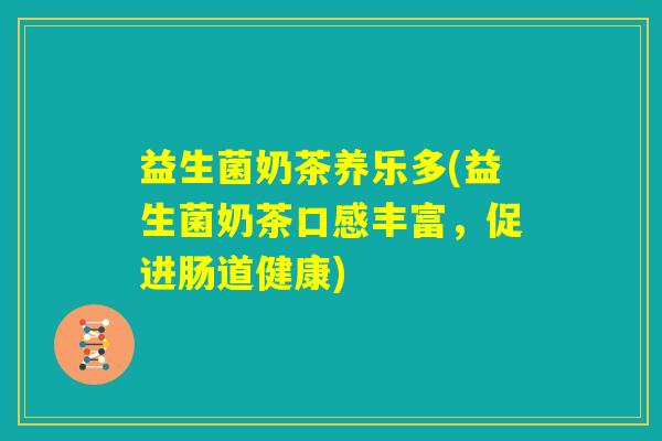 益生菌奶茶养乐多(益生菌奶茶口感丰富，促进肠道健康)