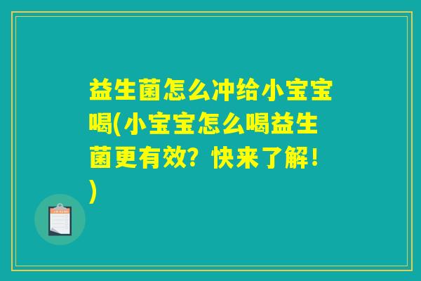 益生菌怎么冲给小宝宝喝(小宝宝怎么喝益生菌更有效?快来了解!) 益生菌怎么冲给小宝宝喝(小宝宝怎么喝益生菌更有效?快来了解!)
