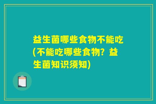 益生菌哪些食物不能吃(不能吃哪些食物？益生菌知识须知)