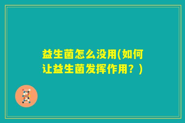 益生菌怎么没用(如何让益生菌发挥作用？)