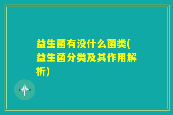 益生菌有没什么菌类(益生菌分类及其作用解析)