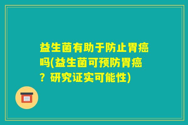 益生菌有助于防止胃癌吗(益生菌可预防胃癌？研究证实可能性)