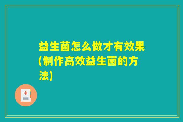 益生菌怎么做才有效果(制作高效益生菌的方法)