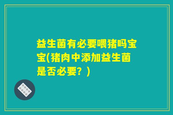 益生菌有必要喂猪吗宝宝(猪肉中添加益生菌是否必要？)