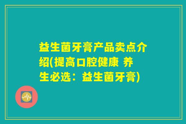 益生菌牙膏产品卖点介绍(提高口腔健康 养生必选：益生菌牙膏)