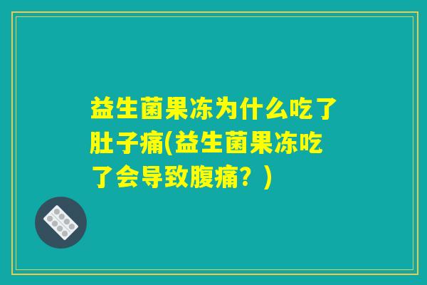 益生菌果冻为什么吃了肚子痛(益生菌果冻吃了会导致腹痛？)