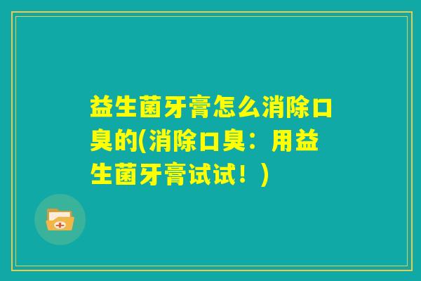 益生菌牙膏怎么消除口臭的(消除口臭：用益生菌牙膏试试！)