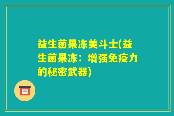 益生菌果冻美斗士(益生菌果冻：增强免疫力的秘密武器)