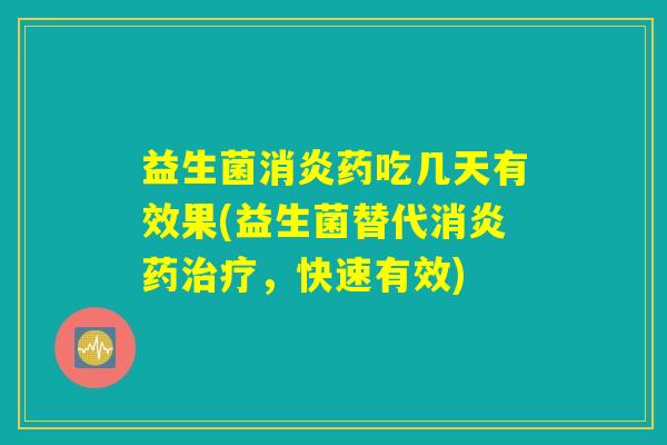 益生菌消炎药吃几天有效果(益生菌替代消炎药治疗，快速有效)
