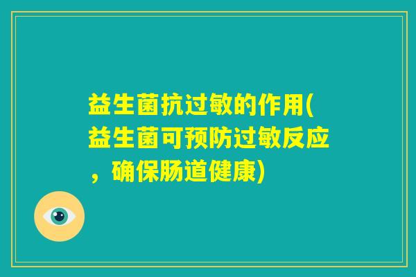 益生菌抗过敏的作用(益生菌可预防过敏反应，确保肠道健康)