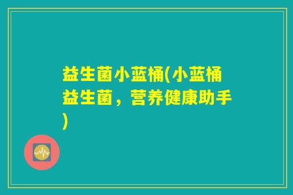 益生菌小蓝桶(小蓝桶益生菌，营养健康助手)
