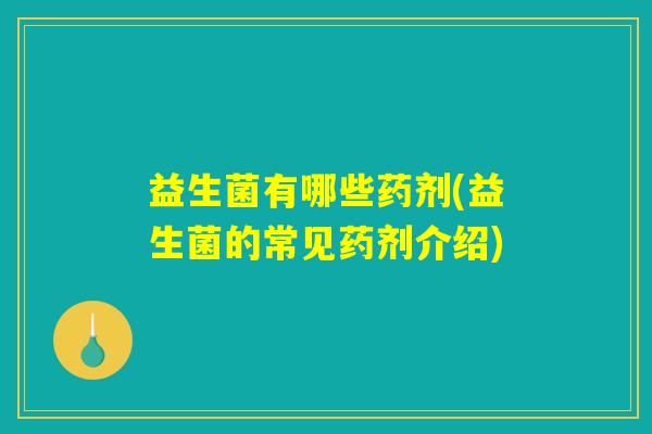 益生菌有哪些药剂(益生菌的常见药剂介绍)