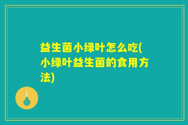 益生菌小绿叶怎么吃(小绿叶益生菌的食用方法)