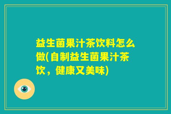 益生菌果汁茶饮料怎么做(自制益生菌果汁茶饮,健康又美味) 益生菌果汁茶饮料怎么做(自制益生菌果汁茶饮,健康又美味)
