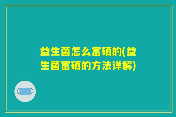 益生菌怎么富硒的(益生菌富硒的方法详解)