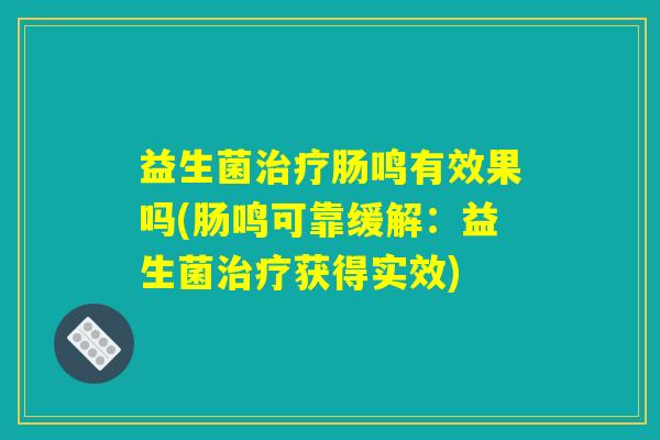 益生菌治疗肠鸣有效果吗(肠鸣可靠缓解：益生菌治疗获得实效)